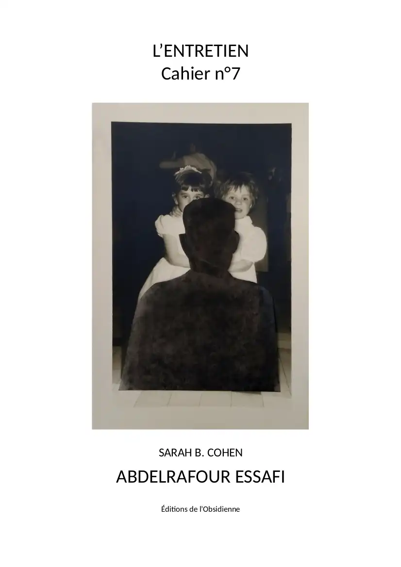 Les Entretiens, Cahier n°7, AbdelRafour Essafi / Sarah B. Cohen (PDF) Les Entretiens, Cahier n°7, AbdelRafour Essafi / Sarah B. Cohen (PDF)